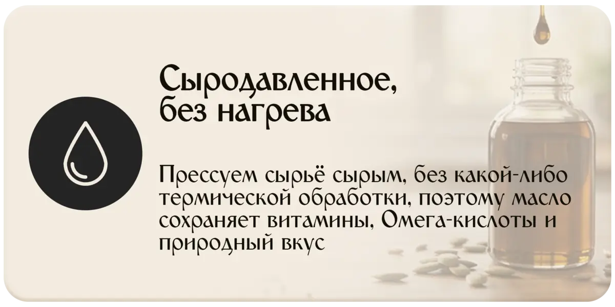 Сыродавленное, без нагрева — прессуем сырьё сырым, без термической обработки, масло сохраняет витамины, Омега-кислоты и природный вкус